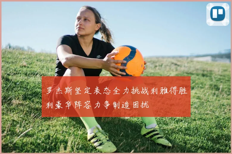 罗杰斯坚定表态全力挑战利雅得胜利豪华阵容力争制造困扰