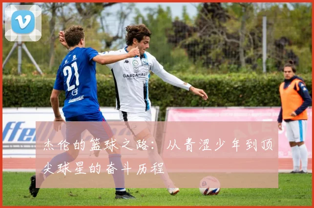杰伦的篮球之路：从青涩少年到顶尖球星的奋斗历程