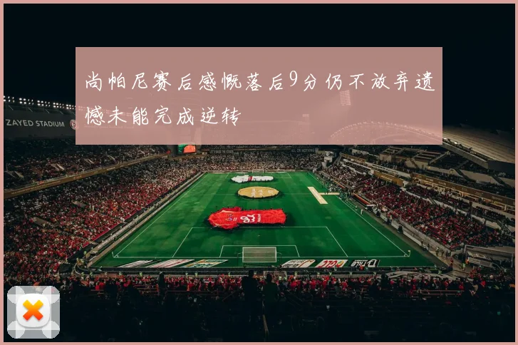 尚帕尼赛后感慨落后9分仍不放弃遗憾未能完成逆转