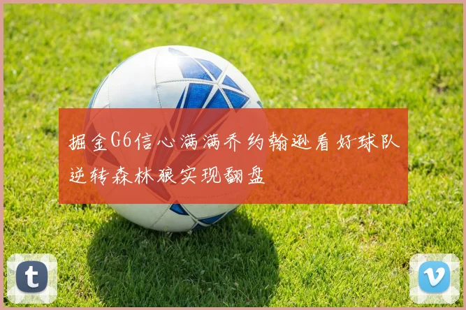 掘金G6信心满满乔约翰逊看好球队逆转森林狼实现翻盘
