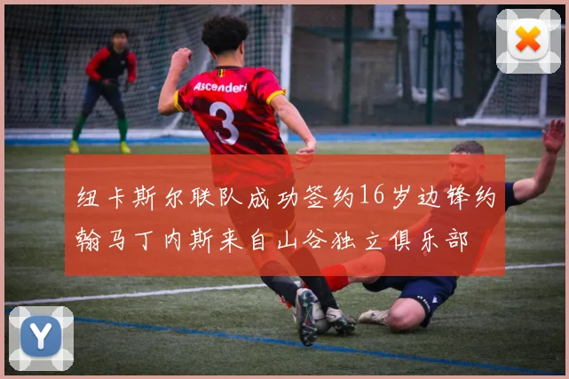 纽卡斯尔联队成功签约16岁边锋约翰马丁内斯来自山谷独立俱乐部