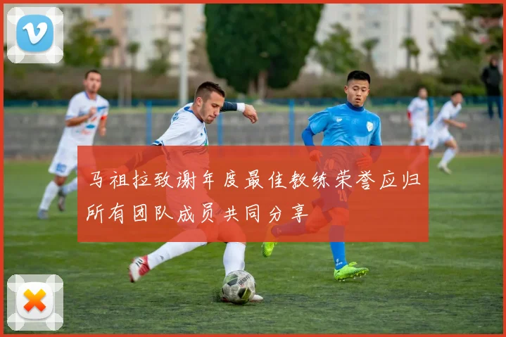 马祖拉致谢年度最佳教练荣誉应归所有团队成员共同分享