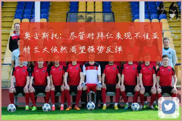 奥古斯托：尽管对拜仁表现不佳亚特兰大依然渴望强势反弹
