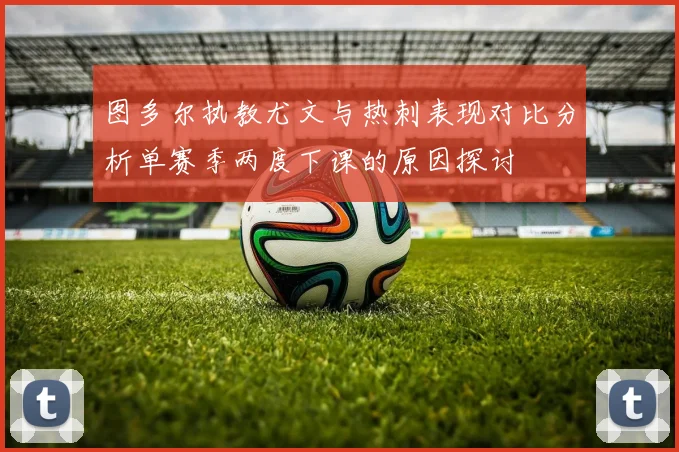 图多尔执教尤文与热刺表现对比分析单赛季两度下课的原因探讨
