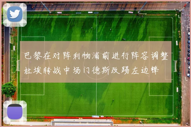 巴黎在对阵利物浦前进行阵容调整杜埃转战中场门德斯改踢左边锋